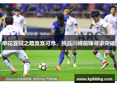 申花亚冠之路岌岌可危，挑战川崎前锋寻求突破