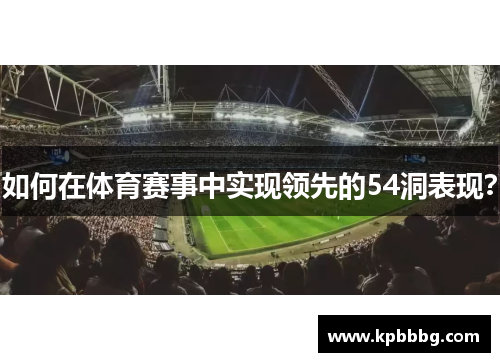 如何在体育赛事中实现领先的54洞表现？