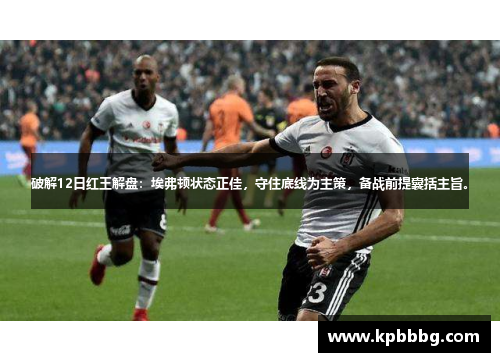 破解12日红王解盘：埃弗顿状态正佳，守住底线为主策，备战前提囊括主旨。