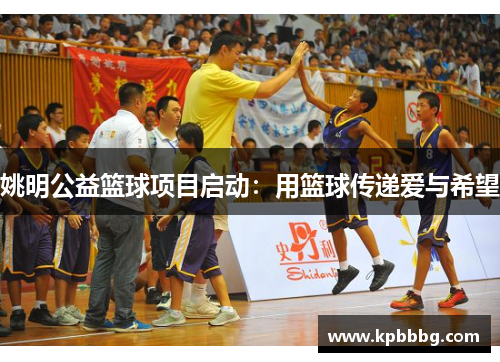 姚明公益篮球项目启动：用篮球传递爱与希望